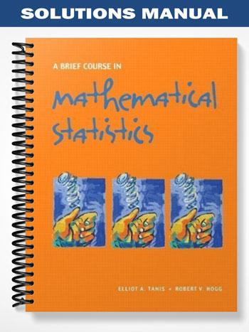 Solutions Manual for A Brief Course in Mathematical Statistics 1st Edition by Tanis