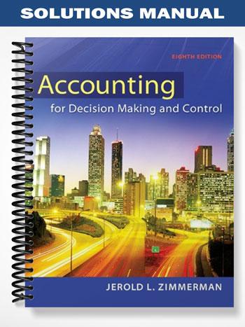 Solutions Manual for Accounting for Decision Making and Control 8th Edition by Zimmerman