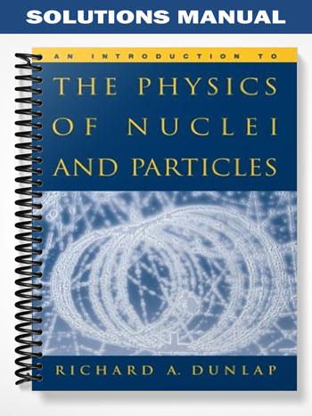 Solutions Manual for An Introduction to the Physics of Nuclei and Particles 1st Edition by Richard Dunlap