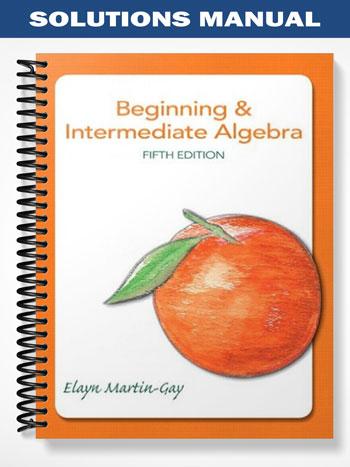 Solutions Manual for Beginning & Intermediate Algebra 5th Edition by Elayn Martin-Gay
