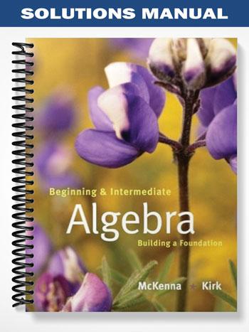 Solutions Manual for Beginning and Intermediate Algebra Building a Foundation 1st Edition by McKenna