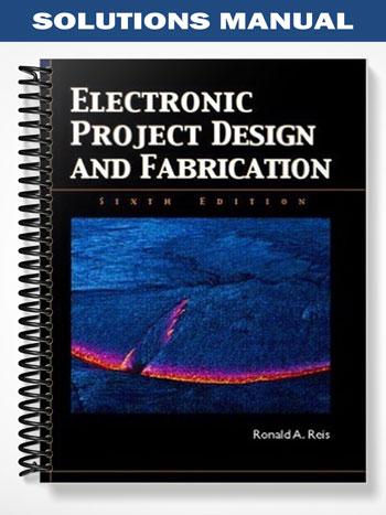 Solutions Manual for Electronic Project Design and Fabrication 6th Edition by Reis