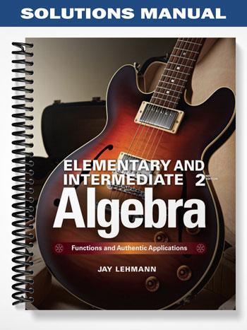 Solutions Manual for Elementary & Intermediate Algebra Functions and Authentic Applications 2nd Edition by Jay Lehmann