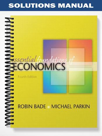 Solutions Manual for Essential Foundations of Economics 4th Edition by Bade