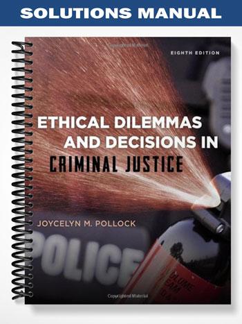 Solutions Manual for Ethical Dilemmas and Decisions in Criminal Justice 8th Edition by Pollock