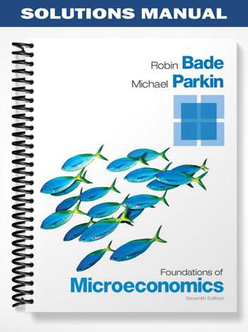 Solutions Manual for Foundations of Microeconomics 7th Edition by Bade