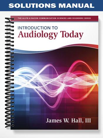 Solutions Manual for Introduction to Audiology Today 1st Edition by Hall