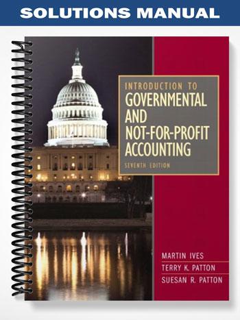 Solutions Manual for Introduction to Governmental and Not-for-Profit Accounting 7th Edition by Ives
