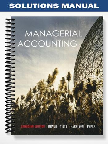 Solutions Manual for Managerial Accounting Canadian Edition 1st Edition by Braun