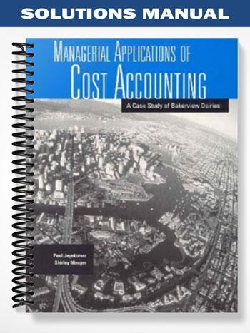 Solutions Manual for Managerial Applications of Cost Accounting A Case Study of Bakerview Dairies 1st Edition by Mauger