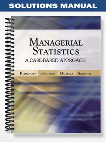 Solutions Manual for Managerial Statistics A Case-Based Approach 1st Edition by Klibanoff