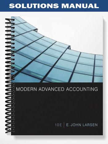 Solutions Manual for Modern Advanced Accounting 10th Edition by Larsen