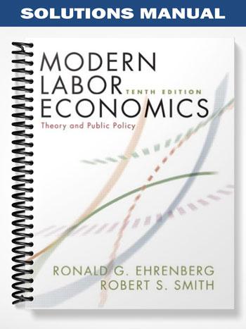 Solutions Manual for Modern Labor Economics Theory and Public Policy 10th Edition by Ehrenberg