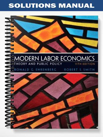 Solutions Manual for Modern Labor Economics Theory and Public Policy 11th Edition by Ehrenberg