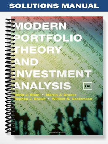 Solutions Manual for Modern Portfolio Theory and Investment Analysis 8th Edition by Elton