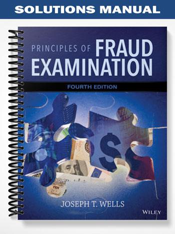 Solutions Manual for Principles of Fraud Examination 4th Edition by Wells
