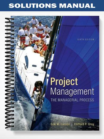 Solutions Manual for Project Management The Managerial Process 6th Edition by Larson