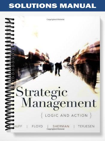 Solutions Manual for Strategic Management Logic and Action 1st Edition by Huff