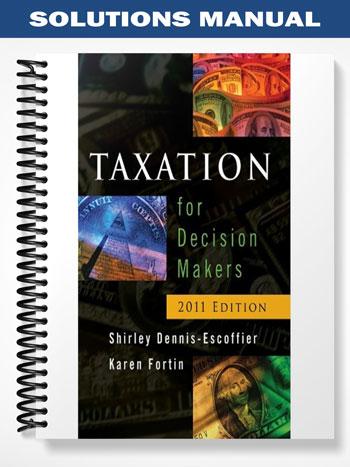 Solutions Manual for Taxation for Decision Makers 2011 Edition 1st Edition by Dennis-Escoffier