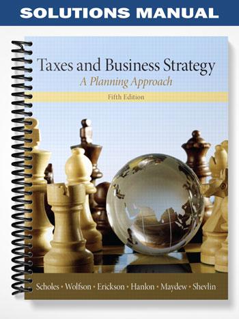 Solutions Manual for Taxes & Business Strategy 5th Edition by Scholes