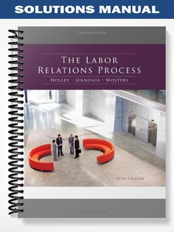 Solutions Manual for The Labor Relations Process 10th Edition by Holley
