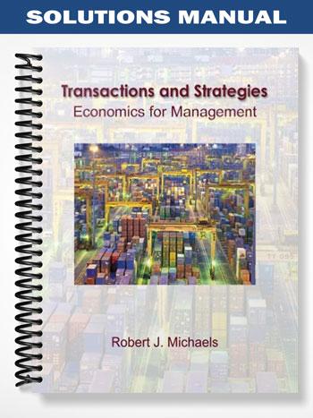 Solutions Manual for Transactions and Strategies Economics for Management 1st Edition by Robert Michaels