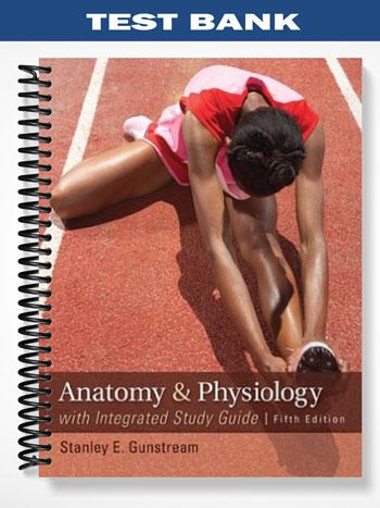 Test Bank for Anatomy and Physiology with Integrated Study Guide 5th Edition by Gunstream