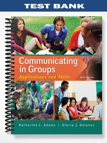 Test Bank for Communicating in Groups Applications and Skills 9th Edition by Adams