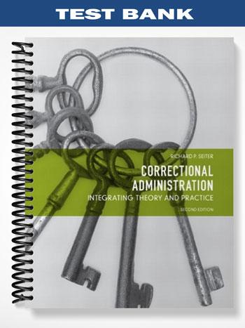 Test Bank for Correctional Administration Integrating Theory and Practice 2nd Edition by Seiter