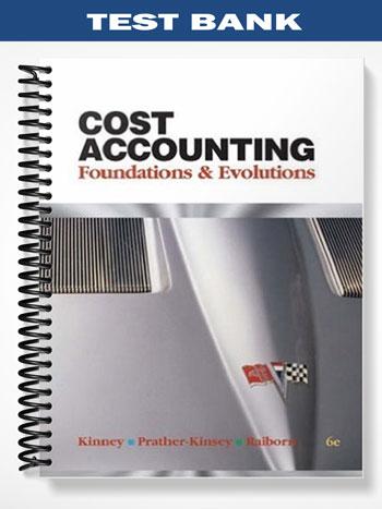 Test Bank for Cost Accounting Foundations & Evolutions 6th Edition by Kinney