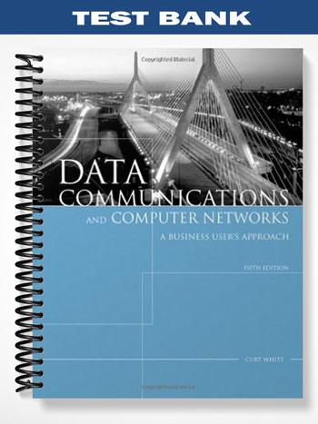 Test Bank for Data Communications and Computer Networks A Business Users Approach 5th Edition by Curt White