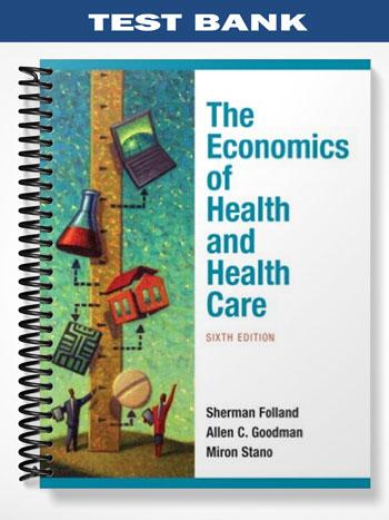 Test Bank for Economics of Health and Health Care 6th Edition by Folland