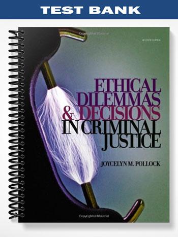 Test Bank for Ethical Dilemmas and Decisions in Criminal Justice 7th Edition by Pollock