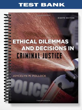 Test Bank for Ethical Dilemmas and Decisions in Criminal Justice 8th Edition by Pollock