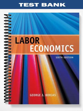 Test Bank for Labor Economics 6th Edition by Borjas