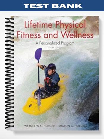 Test Bank for Lifetime Physical Fitness and Wellness A Personalized Program 10th Edition by Hoeger