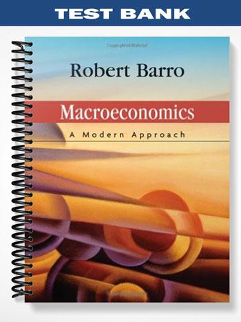 Test Bank for Macroeconomics A Modern Approach 1st Edition by Barro