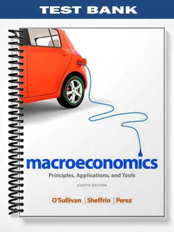 Test Bank for Macroeconomics Principles Applications and Tools 8th Edition by Osullivan