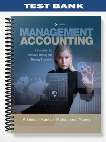 Test Bank for Management Accounting Information for Decision-Making and Strategy Execution 6th Edition by Atkinson