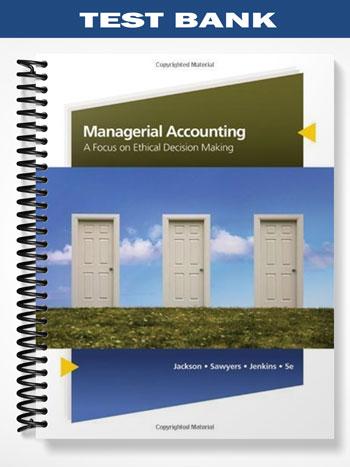 Test Bank for Managerial Accounting A Focus on Ethical Decision Making 5th Edition by Jackson