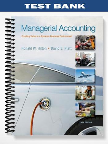 Test Bank for Managerial Accounting Creating Value in a Dynamic Business Environment 10th Edition by Hilton