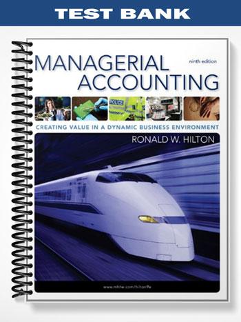 Test Bank for Managerial Accounting Creating Value in a Dynamic Business Environment 9th Edition by Hilton