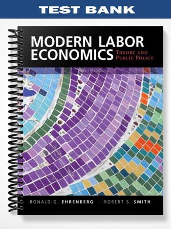 Test Bank for Modern Labor Economics Theory and Public Policy 12th Edition by Ehrenberg