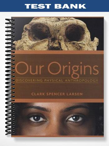 Test Bank for Our Origins Discovering Physical Anthropology 1st Edition by Clark Spencer Larsen
