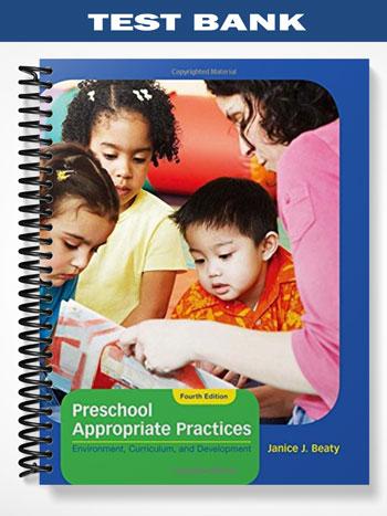 Test Bank for Preschool Appropriate Practices Environment Curriculum and Development 4th Edition by Beaty